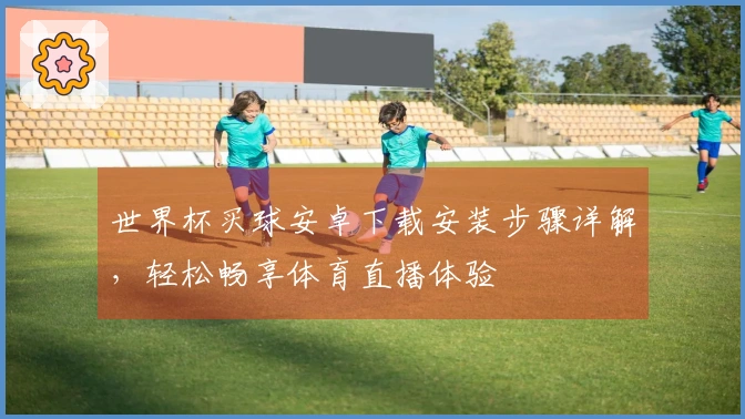 世界杯买球安卓下载安装步骤详解，轻松畅享体育直播体验