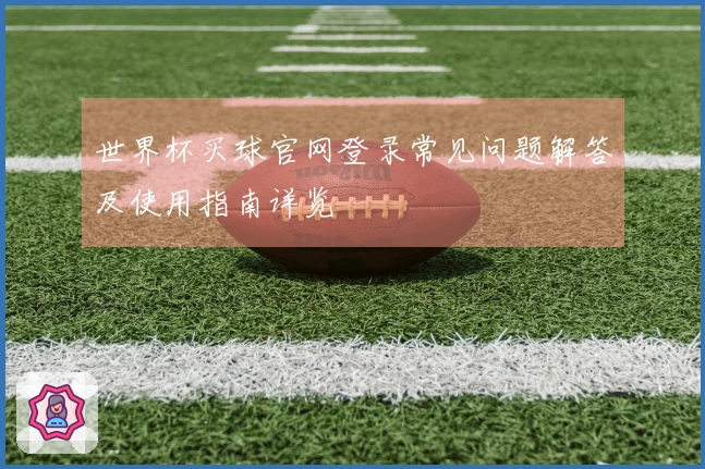 世界杯买球官网登录常见问题解答及使用指南详览