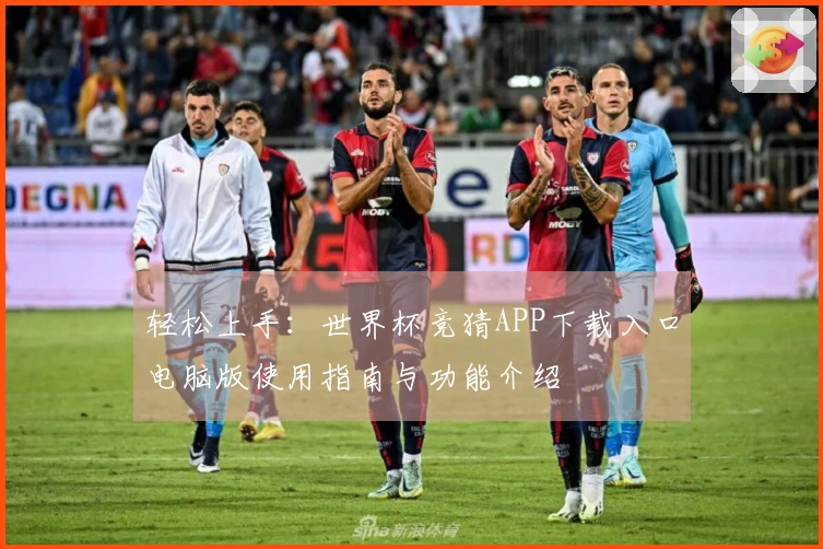 轻松上手：世界杯竞猜APP下载入口电脑版使用指南与功能介绍