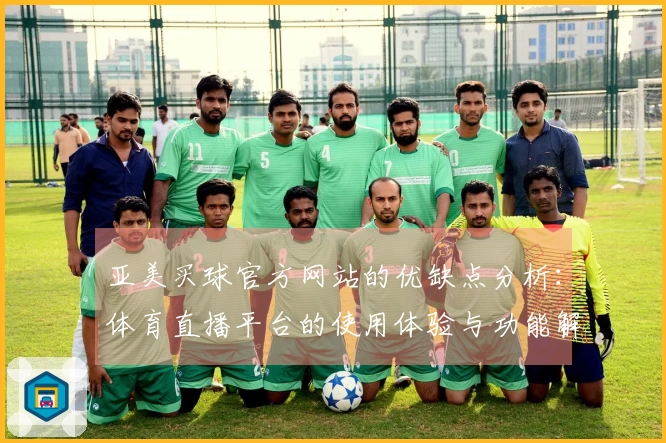 亚美买球官方网站的优缺点分析：体育直播平台的使用体验与功能解读