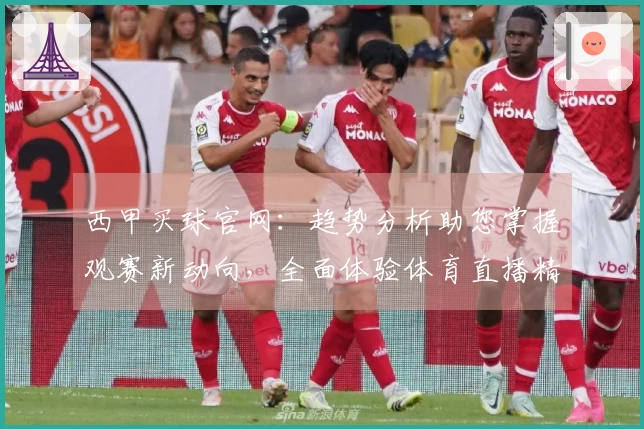 西甲买球官网：趋势分析助您掌握观赛新动向，全面体验体育直播精彩。