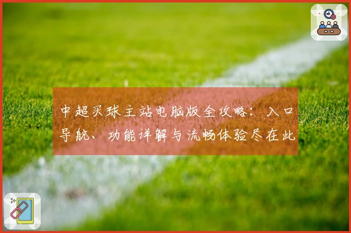 中超买球主站电脑版全攻略：入口导航、功能详解与流畅体验尽在此处