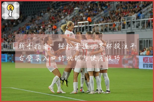 新手指南：轻松掌握世界杯投注平台登录入口的功能与使用技巧