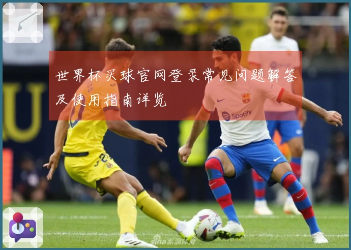 世界杯买球官网登录常见问题解答及使用指南详览