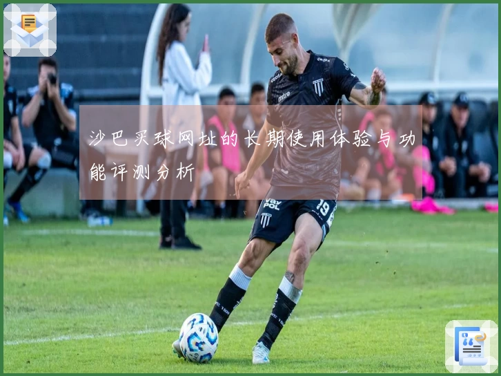 沙巴买球网址的长期使用体验与功能评测分析