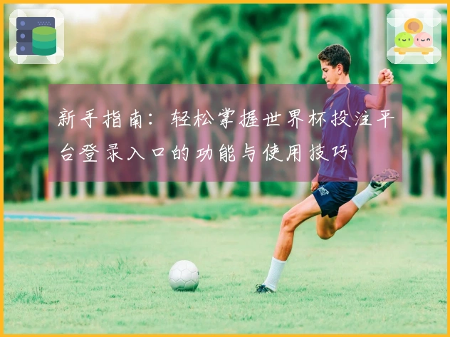 新手指南：轻松掌握世界杯投注平台登录入口的功能与使用技巧
