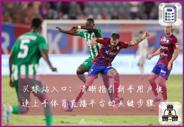 买球站入口：清晰指引新手用户快速上手体育直播平台的关键步骤