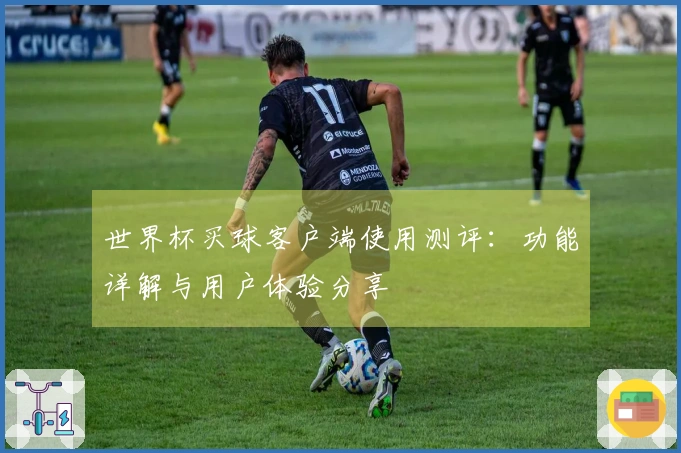 世界杯买球客户端使用测评:功能详解与用户体验分享