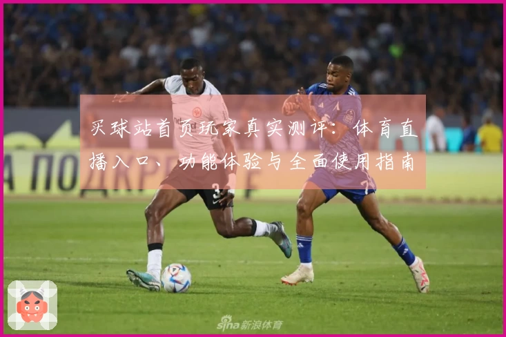 买球站首页玩家真实测评：体育直播入口、功能体验与全面使用指南