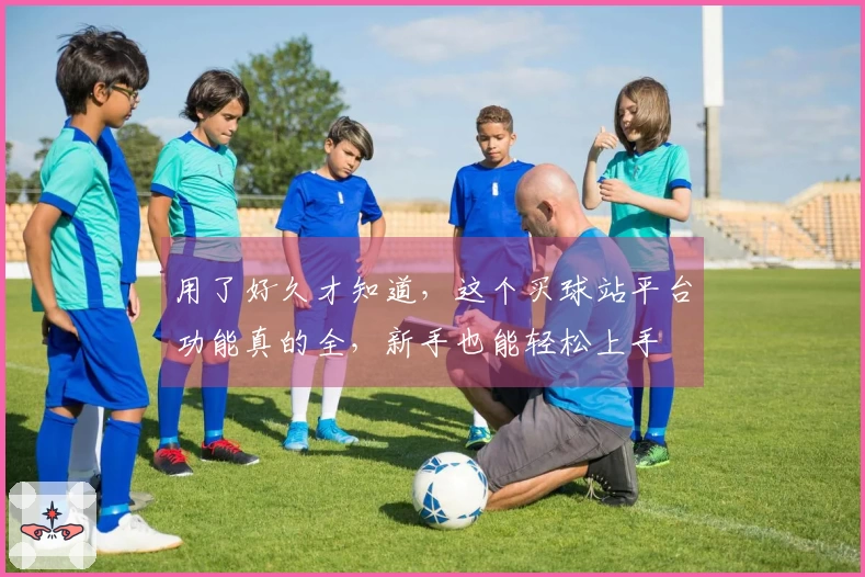 用了好久才知道,这个买球站平台功能真的全,新手也能轻松上手