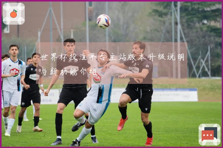 世界杯投注平台主站版本升级说明与新功能介绍