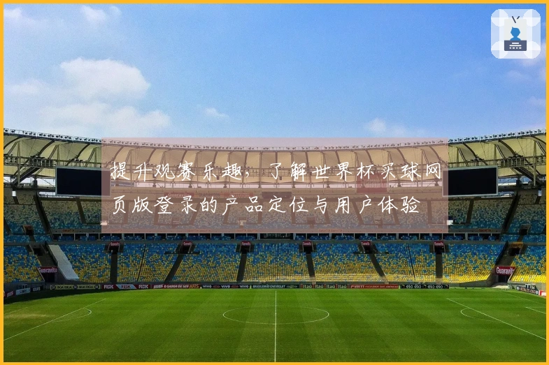 提升观赛乐趣，了解世界杯买球网页版登录的产品定位与用户体验