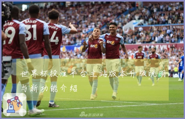 世界杯投注平台主站版本升级说明与新功能介绍