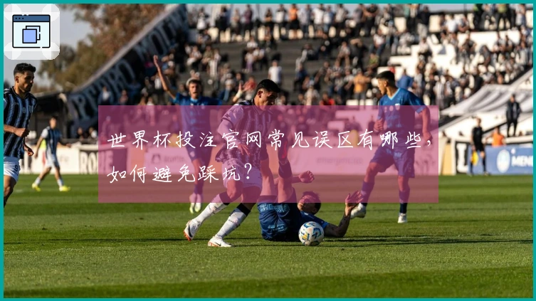 世界杯投注官网常见误区有哪些，如何避免踩坑？