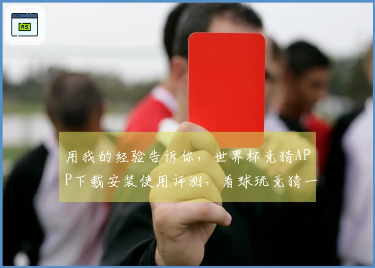用我的经验告诉你，世界杯竞猜APP下载安装使用评测，看球玩竞猜一步到位