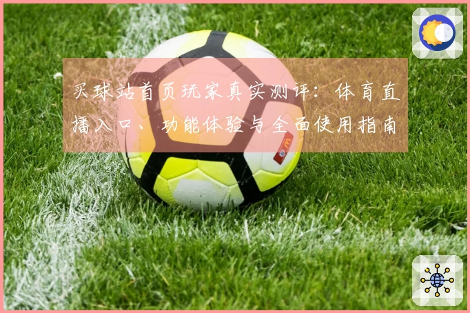 买球站首页玩家真实测评：体育直播入口、功能体验与全面使用指南