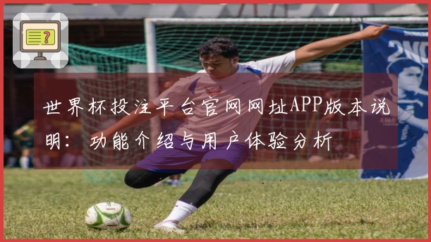 世界杯投注平台官网网址APP版本说明：功能介绍与用户体验分析