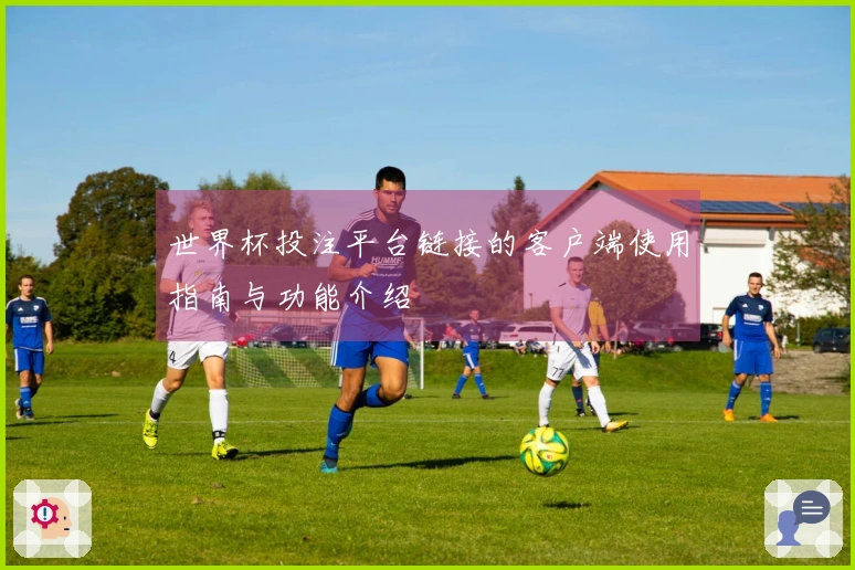 世界杯投注平台链接的客户端使用指南与功能介绍