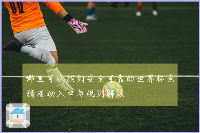 哪里可以找到安全可靠的世界杯竞猜活动入口与规则解读