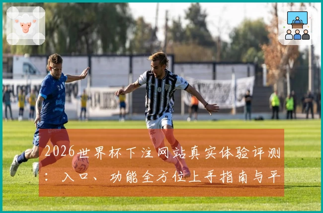 2026世界杯下注网站真实体验评测:入口、功能全方位上手指南与平台信息汇总
